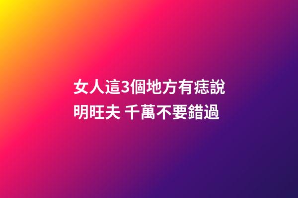 女人這3個地方有痣說明旺夫 千萬不要錯過